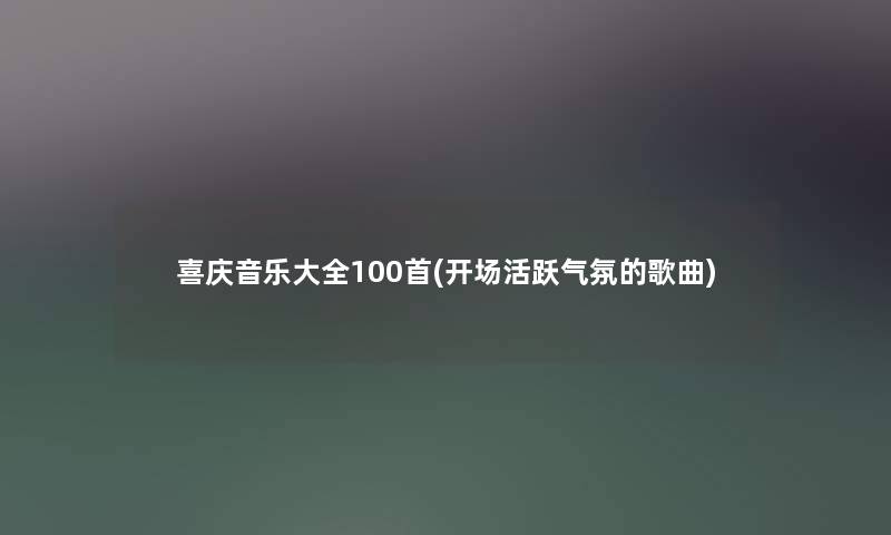 喜庆音乐大全几首(开场活跃气氛的歌曲) 喜庆音乐大全几首(开场活跃气氛的歌曲)
