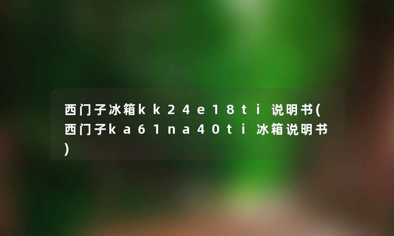 西门子冰箱kk24e18ti说明书(西门子ka61na40ti冰箱说明书) 西门子冰箱kk24e18ti说明书(西门子ka61na40ti冰箱说明书)