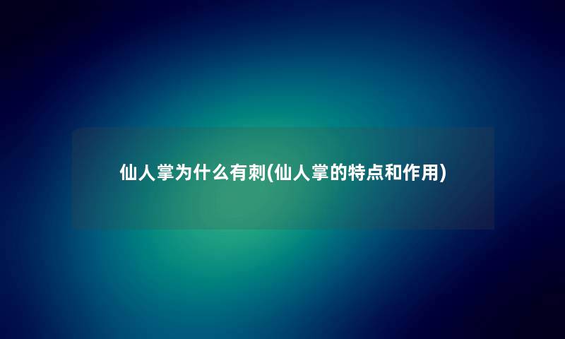 仙人掌为什么有刺(仙人掌的特点和作用) 仙人掌为什么有刺(仙人掌的特点和作用)
