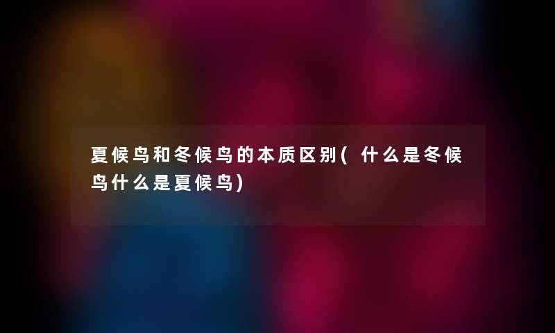 夏候鸟和冬候鸟的本质区别(什么是冬候鸟什么是夏候鸟) 夏候鸟和冬候鸟的本质区别(什么是冬候鸟什么是夏候鸟)