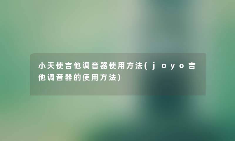 小天使吉他调音器使用方法(joyo吉他调音器的使用方法) 小天使吉他调音器使用方法(joyo吉他调音器的使用方法)