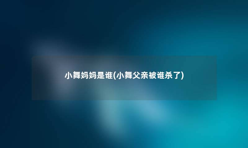 小舞妈妈是谁(小舞父亲被谁杀了) 小舞妈妈是谁(小舞父亲被谁杀了)
