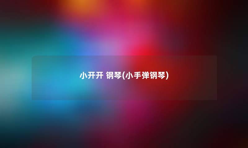 小开开 钢琴(小手弹钢琴) 小开开 钢琴(小手弹钢琴)