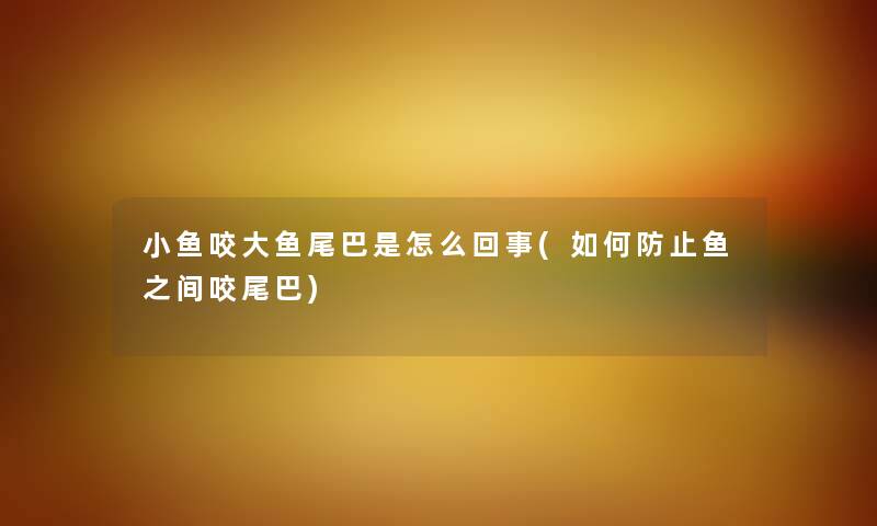 小鱼咬大鱼尾巴是怎么回事(如何防止鱼之间咬尾巴) 小鱼咬大鱼尾巴是怎么回事(如何防止鱼之间咬尾巴)