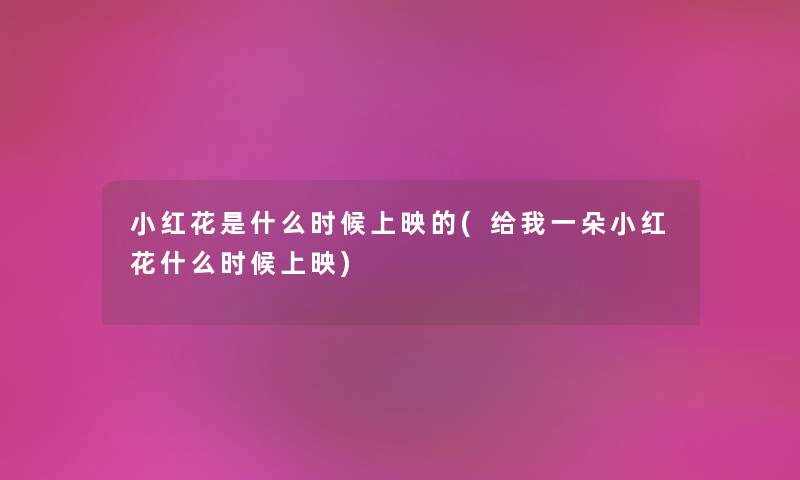 小红花是什么时候上映的(给我一朵小红花什么时候上映) 小红花是什么时候上映的(给我一朵小红花什么时候上映)
