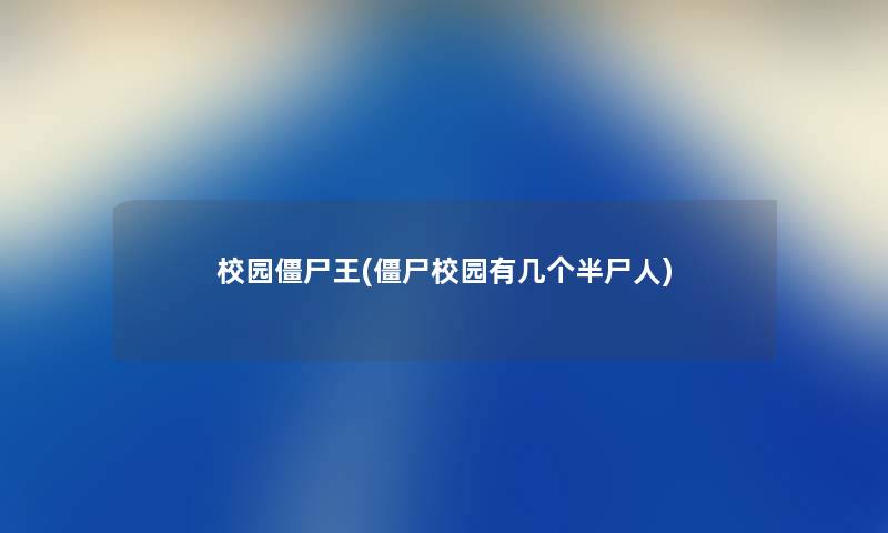 校园僵尸王(僵尸校园有几个半尸人)