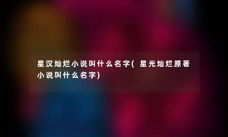 星汉灿烂小说叫什么名字(星光灿烂原著小说叫什么名字)
