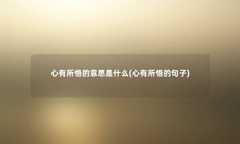 心有所悟的意思是什么(心有所悟的句子) 心有所悟的意思是什么(心有所悟的句子)
