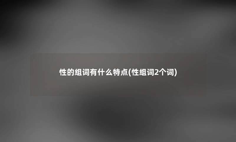 性的组词有什么特点(性组词2个词)