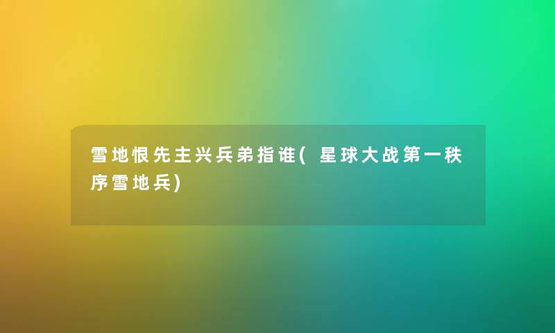 雪地恨先主兴兵弟指谁(星球大战第一秩序雪地兵)