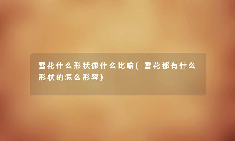雪花什么形状像什么比喻(雪花都有什么形状的怎么形容) 雪花什么形状像什么比喻(雪花都有什么形状的怎么形容)