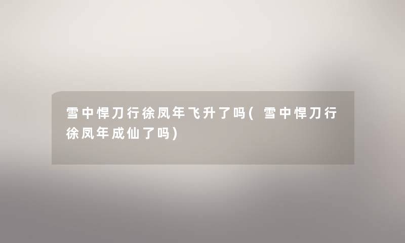 雪中悍刀行徐凤年飞升了吗(雪中悍刀行徐凤年成仙了吗)