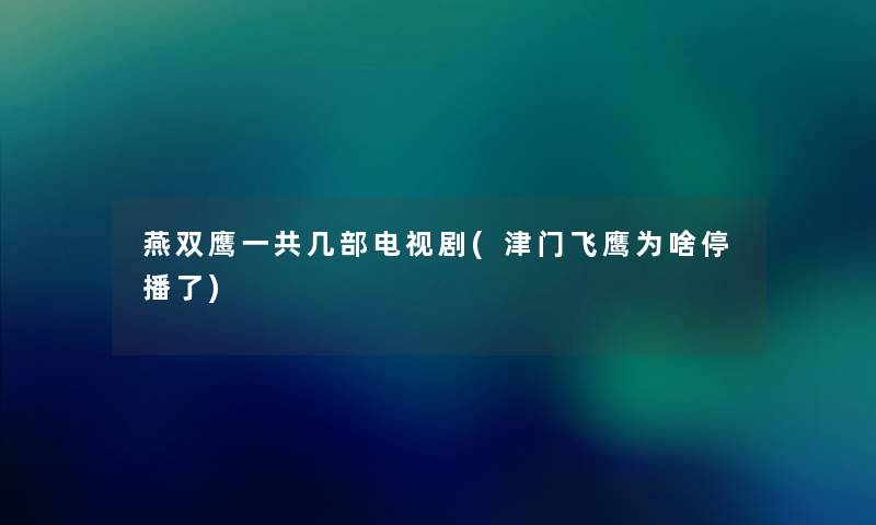 燕双鹰一共几部电视剧(津门飞鹰为啥停播了)