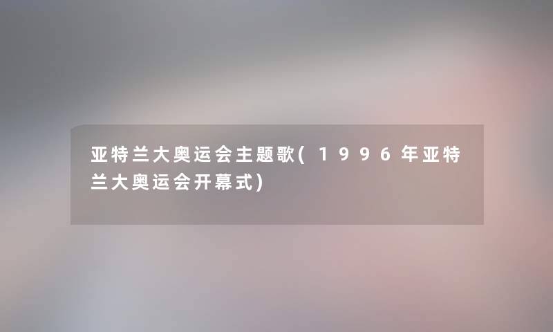 亚特兰大奥运会主题歌(1996年亚特兰大奥运会开幕式)