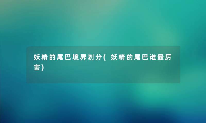 妖精的尾巴境界划分(妖精的尾巴谁厉害) 妖精的尾巴境界划分(妖精的尾巴谁厉害)