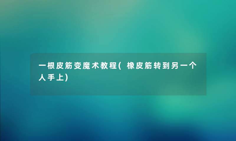 一根皮筋变魔术教程(橡皮筋转到另一个人手上) 一根皮筋变魔术教程(橡皮筋转到另一个人手上)