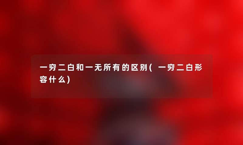 一穷二白和一无所有的区别(一穷二白形容什么)