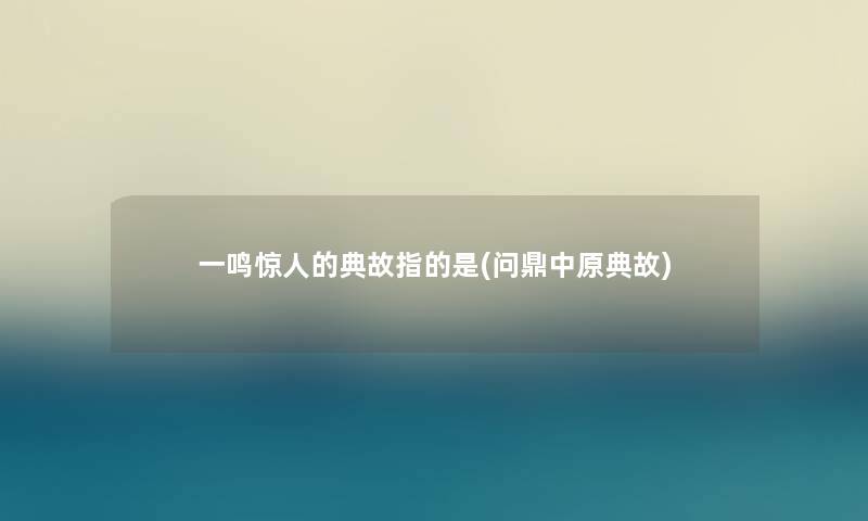 一鸣的典故指的是(问鼎中原典故) 一鸣的典故指的是(问鼎中原典故)