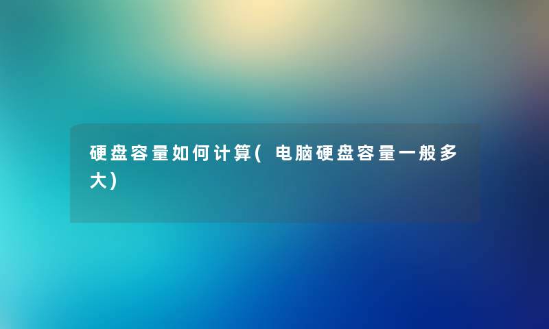 硬盘容量如何计算(电脑硬盘容量一般多大)