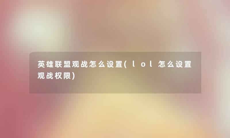 英雄联盟观战怎么设置(lol怎么设置观战权限)