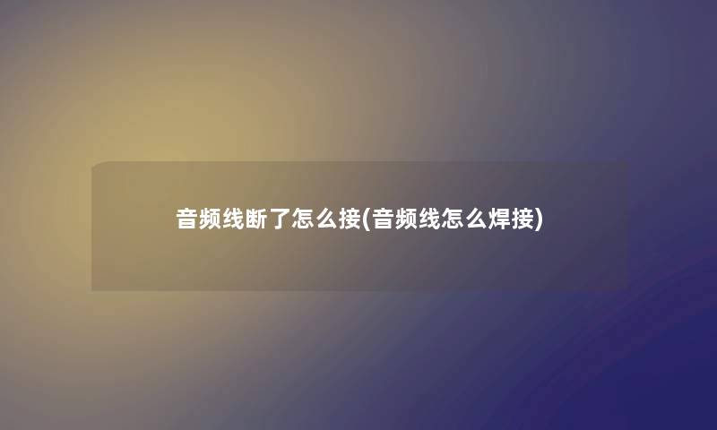 音频线断了怎么接(音频线怎么焊接)