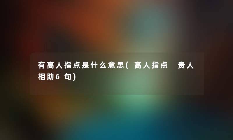 有高人指点是什么意思(高人指点 贵人相助6句)