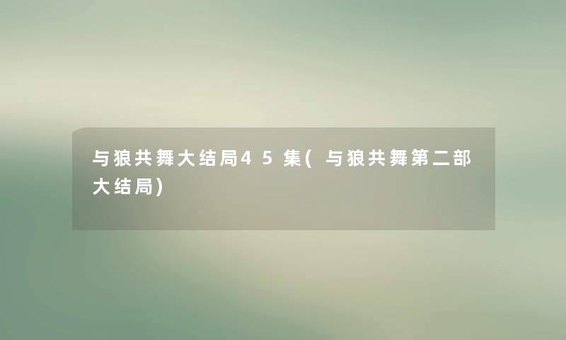 与狼共舞大结局45集(与狼共舞第二部大结局)