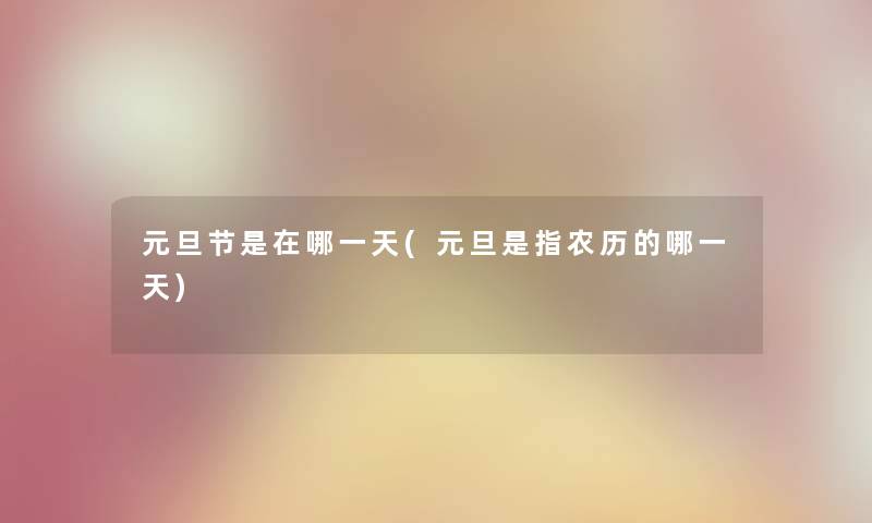 元旦节是在哪一天(元旦是指农历的哪一天) 元旦节是在哪一天(元旦是指农历的哪一天)