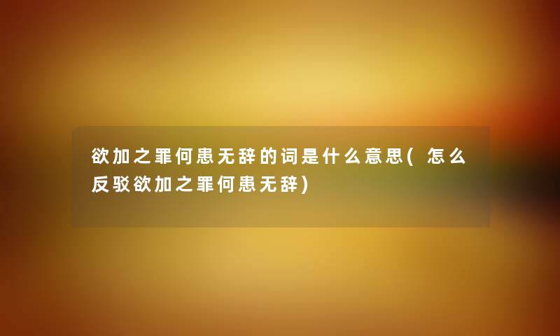 欲加之罪何患无辞的词是什么意思(怎么反驳欲加之罪何患无辞)