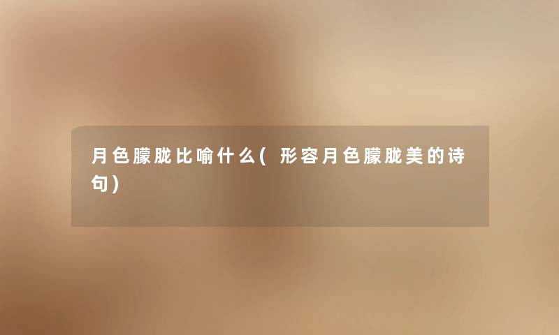 月色朦胧比喻什么(形容月色朦胧美的诗句) 月色朦胧比喻什么(形容月色朦胧美的诗句)