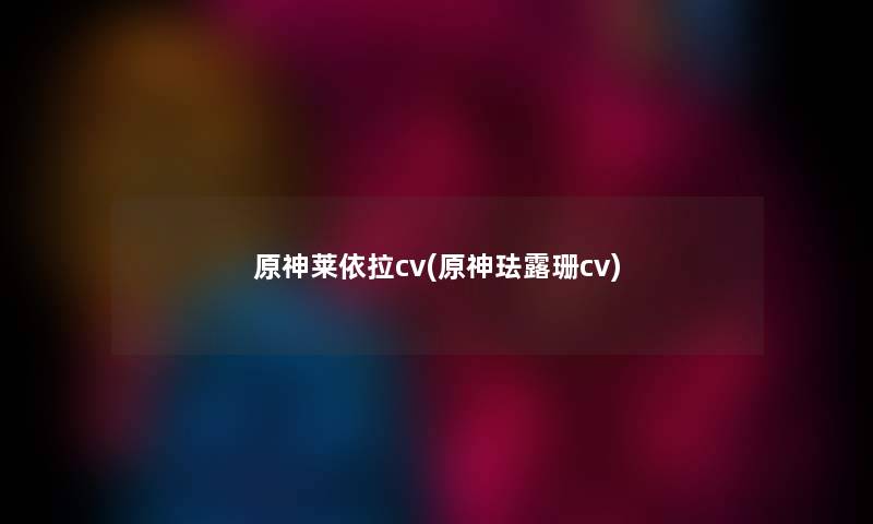 原神莱依拉cv(原神珐露珊cv)