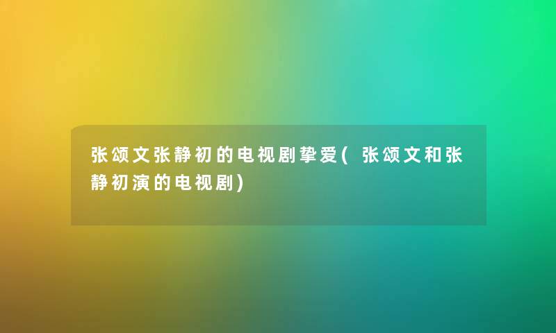 张颂文张静初的电视剧挚爱(张颂文和张静初演的电视剧) 张颂文张静初的电视剧挚爱(张颂文和张静初演的电视剧)