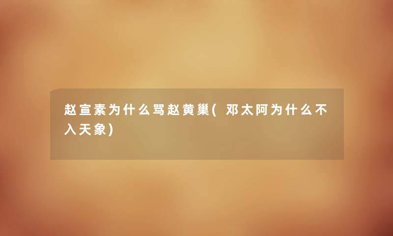 赵宣素为什么骂赵黄巢(邓太阿为什么不入天象) 赵宣素为什么骂赵黄巢(邓太阿为什么不入天象)