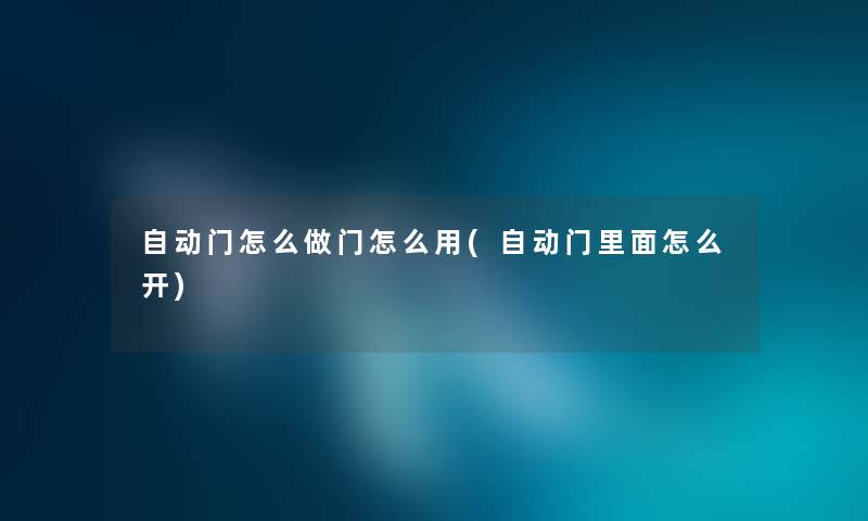 自动门怎么做门怎么用(自动门里面怎么开)