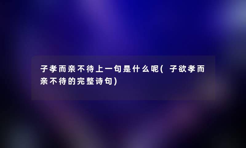子孝而亲不待上一句是什么呢(子欲孝而亲不待的完整诗句) 子孝而亲不待上一句是什么呢(子欲孝而亲不待的完整诗句)