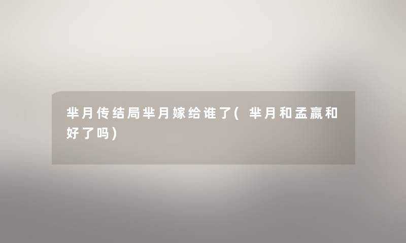 芈月传结局芈月嫁给谁了(芈月和孟嬴和好了吗)