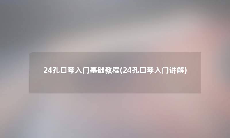 24孔口琴入门基础教程(24孔口琴入门讲解) 24孔口琴入门基础教程(24孔口琴入门讲解)
