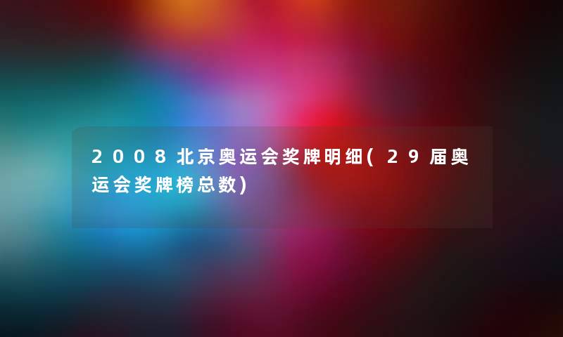 2008北京奥运会奖牌明细(29届奥运会奖牌榜总数)