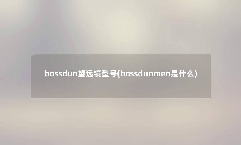 bossdun望远镜型号(bossdunmen是什么)