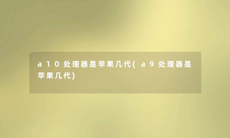 a10处理器是苹果几代(a9处理器是苹果几代) a10处理器是苹果几代(a9处理器是苹果几代)