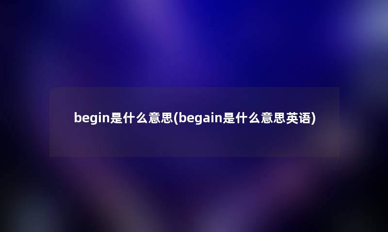 begin是什么意思(begain是什么意思英语)
