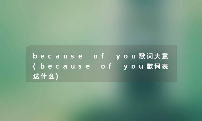 because of you歌词大意(because of you歌词表达什么) because of you歌词大意(because of you歌词表达什么)