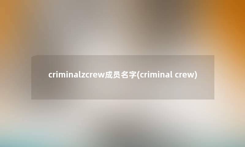 criminalzcrew成员名字(criminal crew)