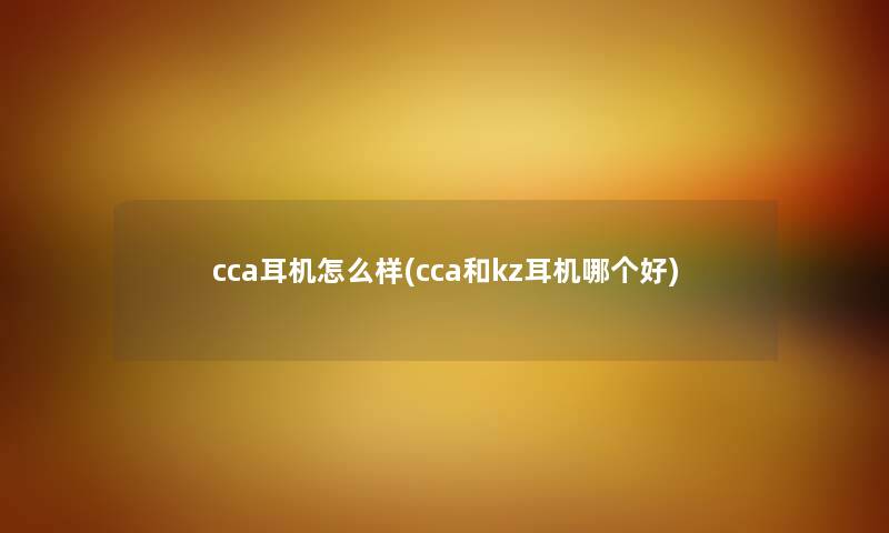 cca耳机怎么样(cca和kz耳机哪个好) cca耳机怎么样(cca和kz耳机哪个好)