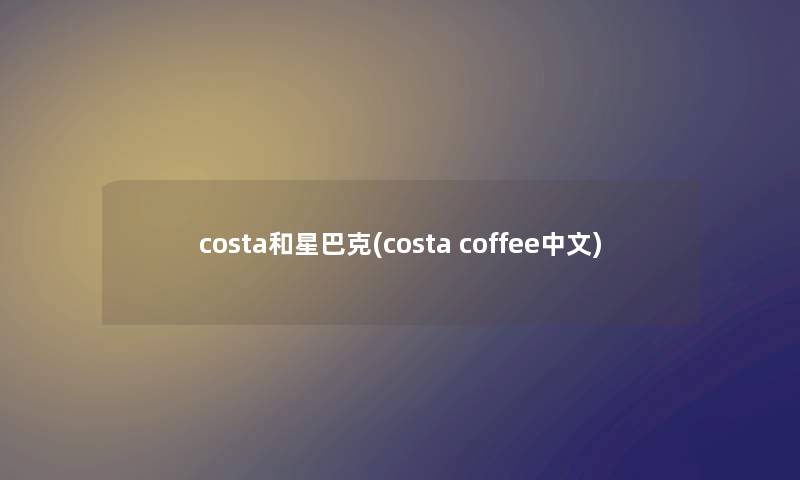 costa和星巴克(costa coffee中文)