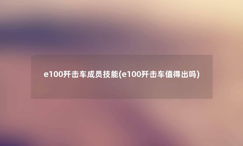 e100歼击车成员技能(e100歼击车出吗) e100歼击车成员技能(e100歼击车出吗)