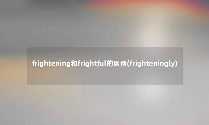 frightening和frightful的区别(frighteningly) frightening和frightful的区别(frighteningly)