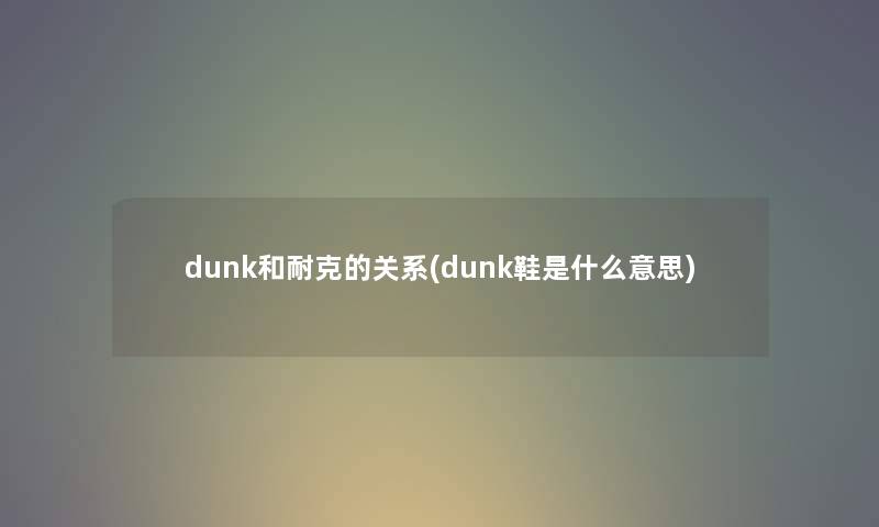 dunk和耐克的关系(dunk鞋是什么意思)