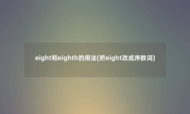 eight和eighth的用法(把eight改成序数词) eight和eighth的用法(把eight改成序数词)