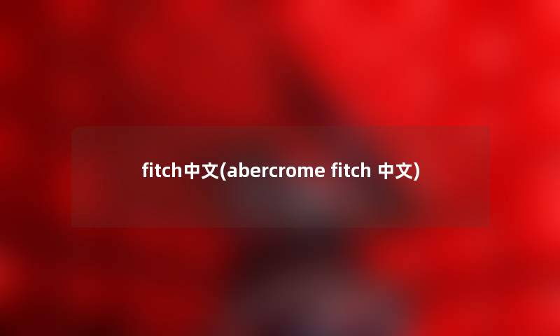 fitch中文(abercrome fitch 中文) fitch中文(abercrome fitch 中文)